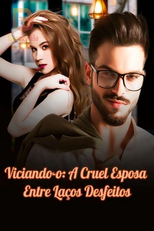 Viciando-o: A Cruel Esposa Entre Laços Desfeitos